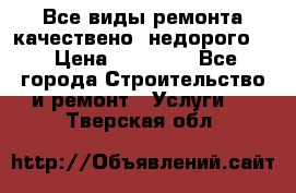 Все виды ремонта,качествено ,недорого.  › Цена ­ 10 000 - Все города Строительство и ремонт » Услуги   . Тверская обл.